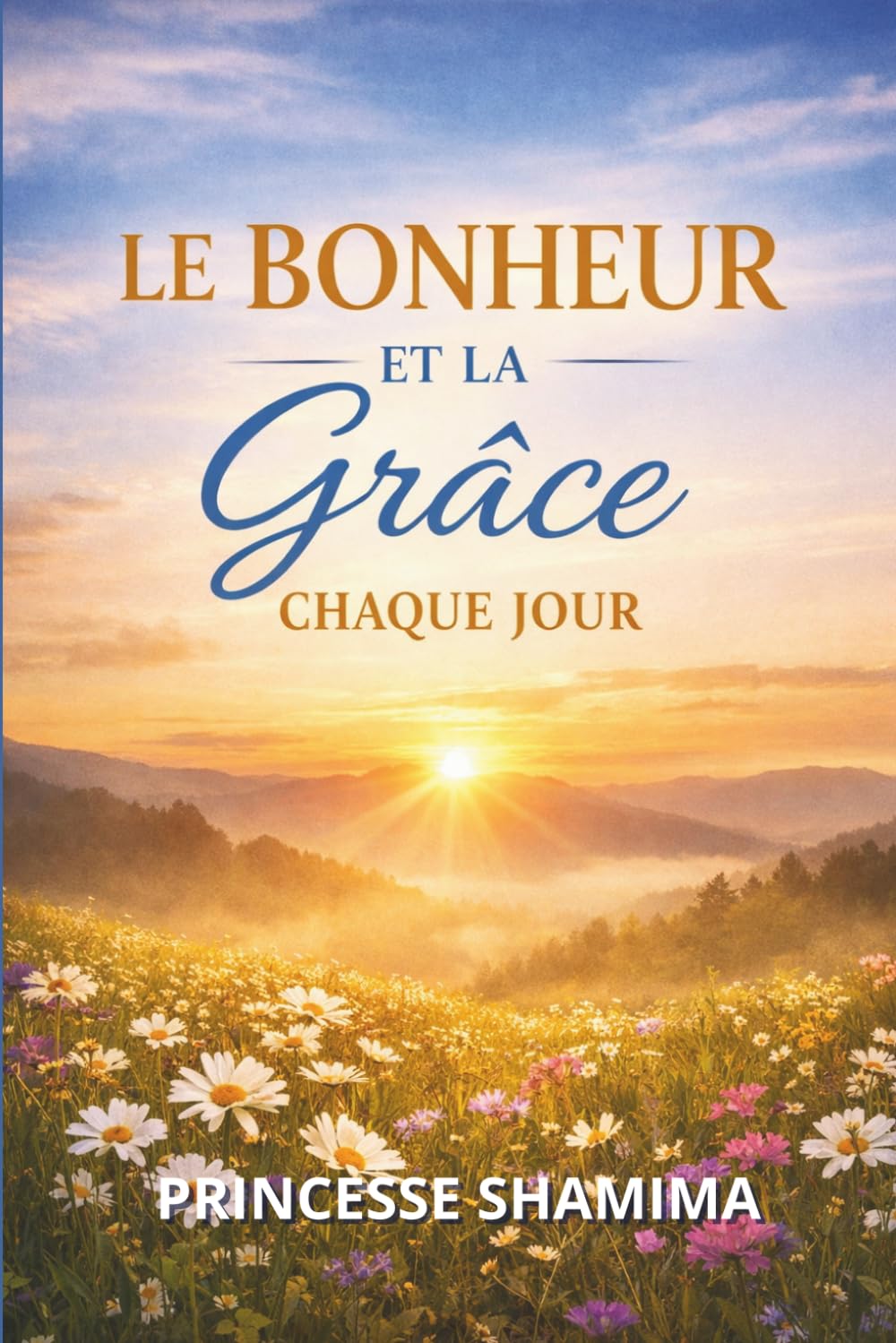 LE BONHEUR ET LA GRÂCE CHAQUE JOUR: Apprendre à vivre libre, en paix et aligné avec Dieu