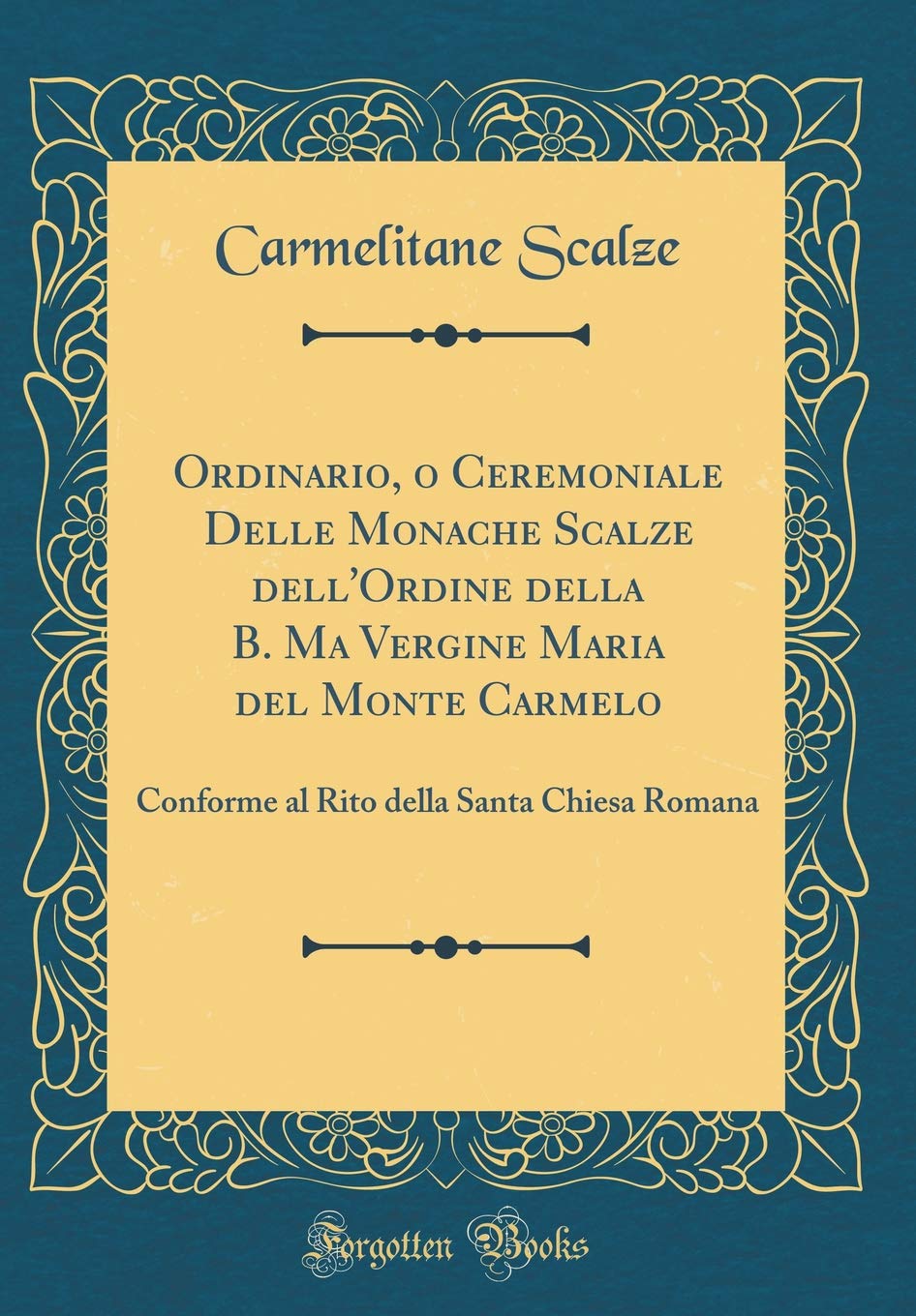 Ordinario, o Ceremoniale Delle Monache Scalze dell'Ordine della B. Ma Vergine Maria del Monte Carmelo: Conforme al Rito della Santa Chiesa Romana (Classic Reprint)