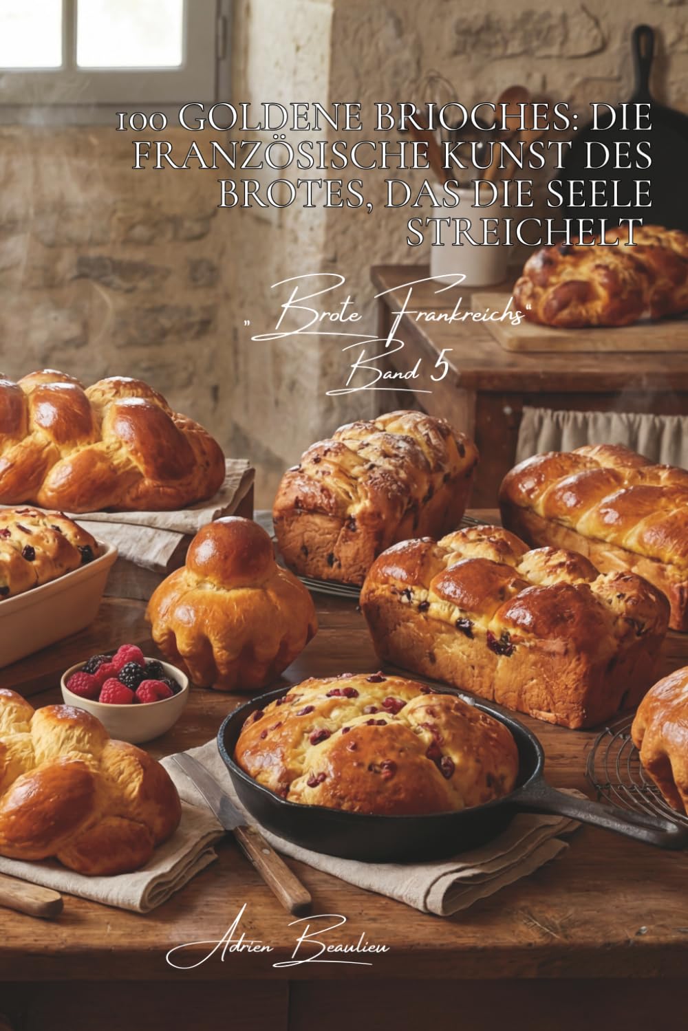 100 goldene Brioches: Die französische Kunst des Brotes, das die Seele streichelt: Mousseline, geflochten, mit Früchten... die Brioche, die den Morgen ... - Unterserie „Brote Frankreichs“ (8 Bücher))