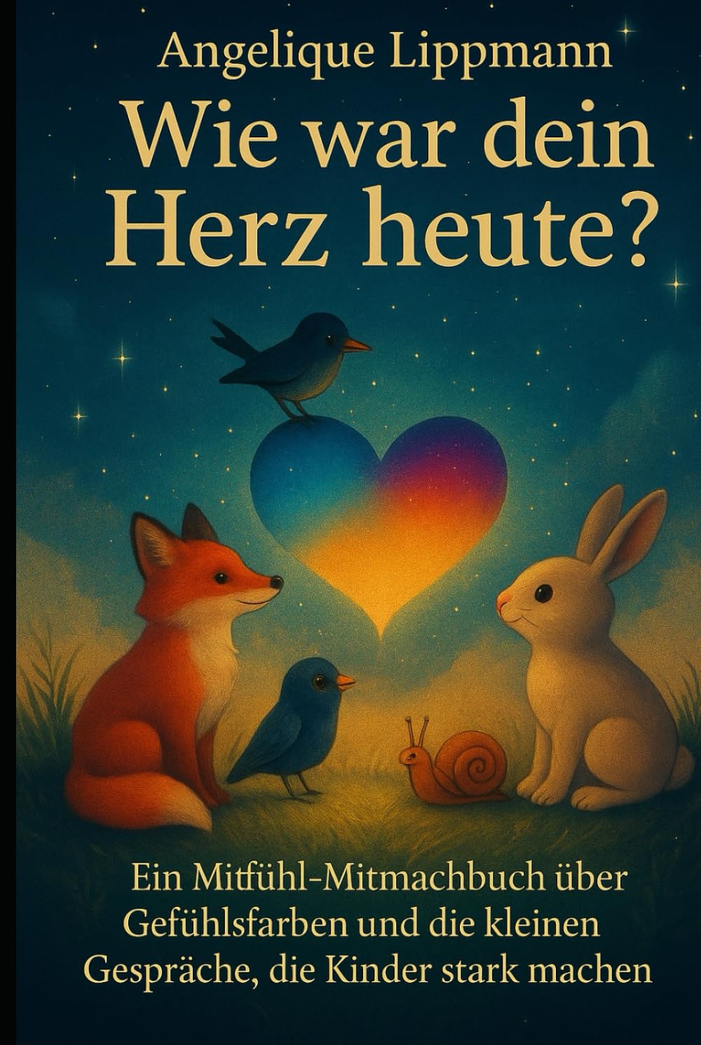 Wie war dein Herz heute?: Ein Mitfühl-Mitmachbuch über Gefühlsfarben und die kleinen Gespräche, die Kinder stark machen
