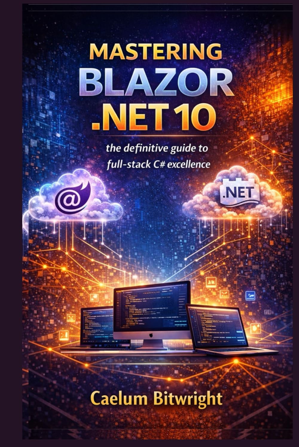 Mastering Blazor .NET 10: The Definitive Guide to Full-Stack C# Excellence (The Caelum Protocol)