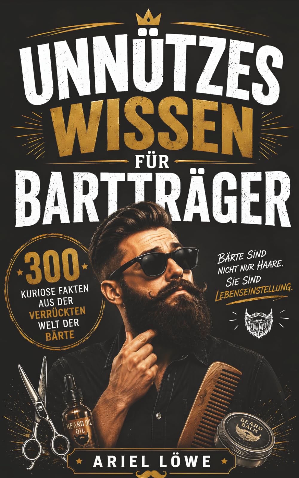 Unnützes Wissen für Bartträger: 300 kuriose Fakten aus der verrückten Welt der Bärte
