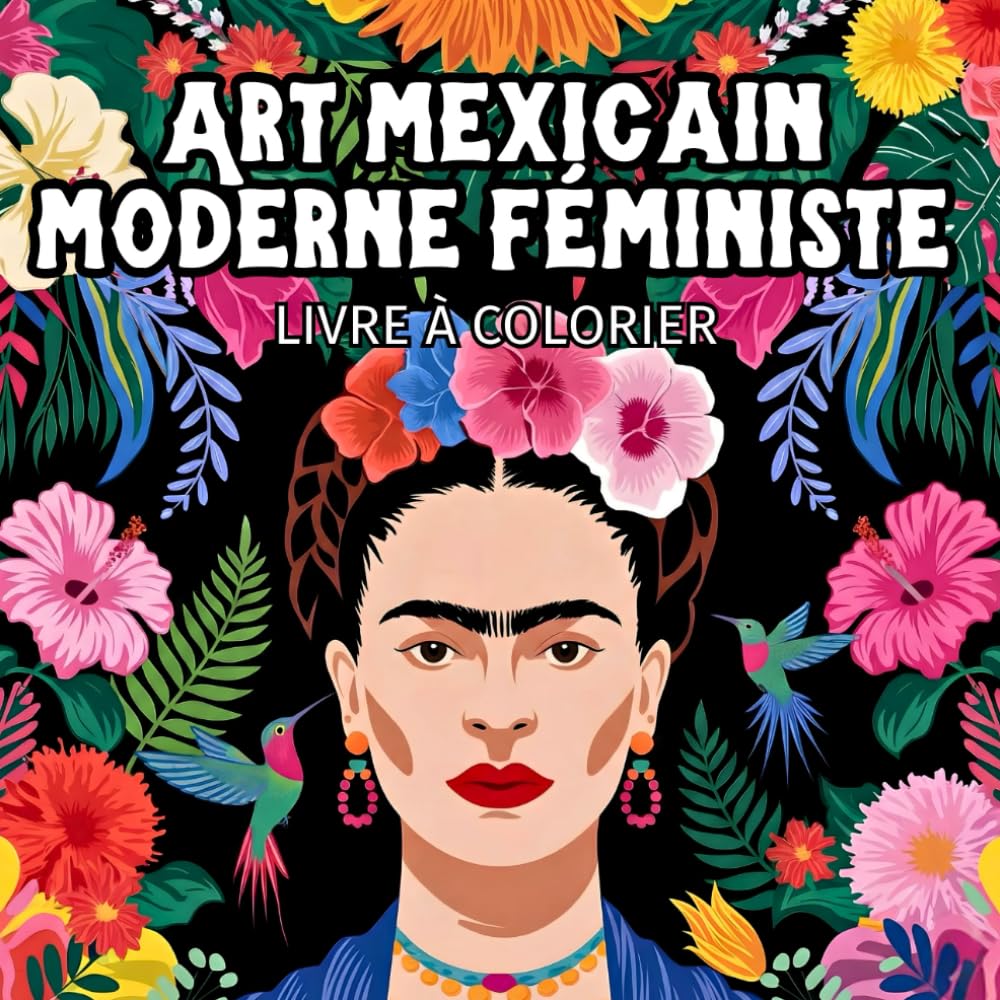 Art mexicain moderne féministe | Livre à colorier: 45 illustrations inspirées de l’œuvre de Frida Kahlo: portraits, fleurs, animaux et natures mortes