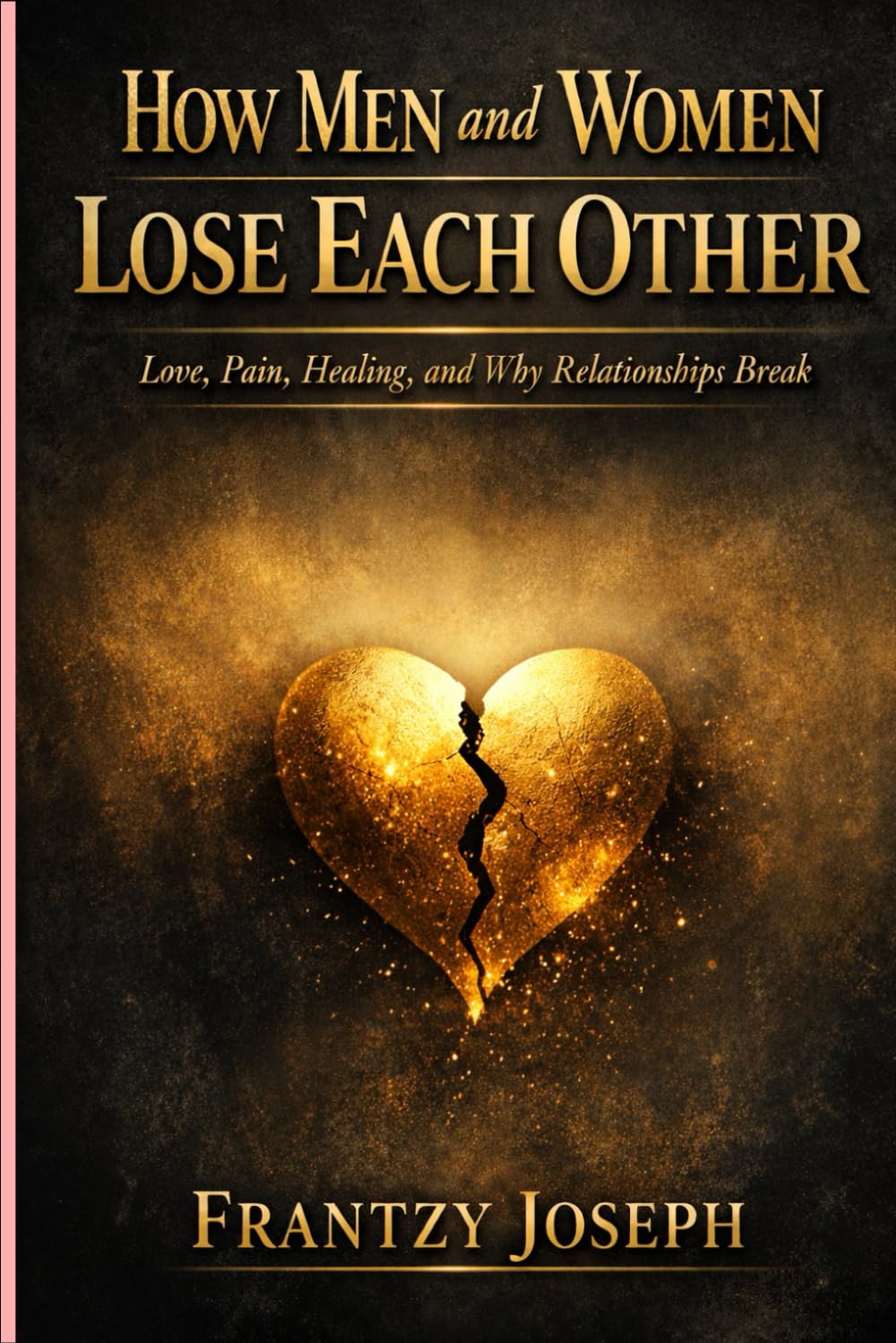 How Men And Women Lose Each Other: Love, Pain, Healing, and Why Relationships Break