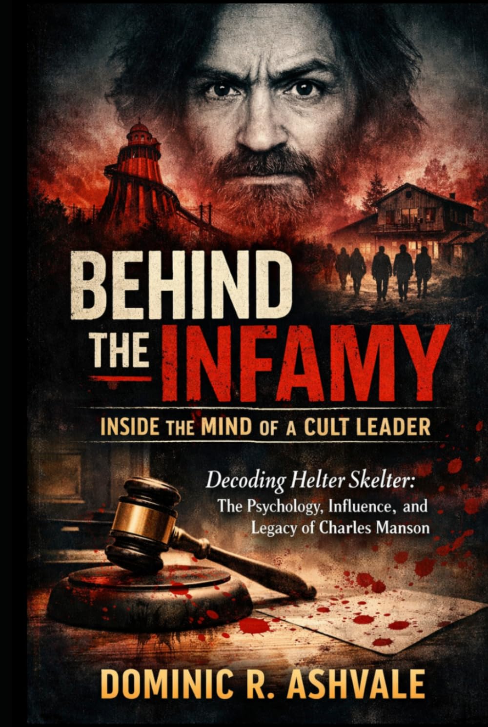 Behind the Infamy: Inside the Mind of a Cult Leader: Decoding Helter Skelter, the Psychology, Influence, and Legacy of Charles Manson