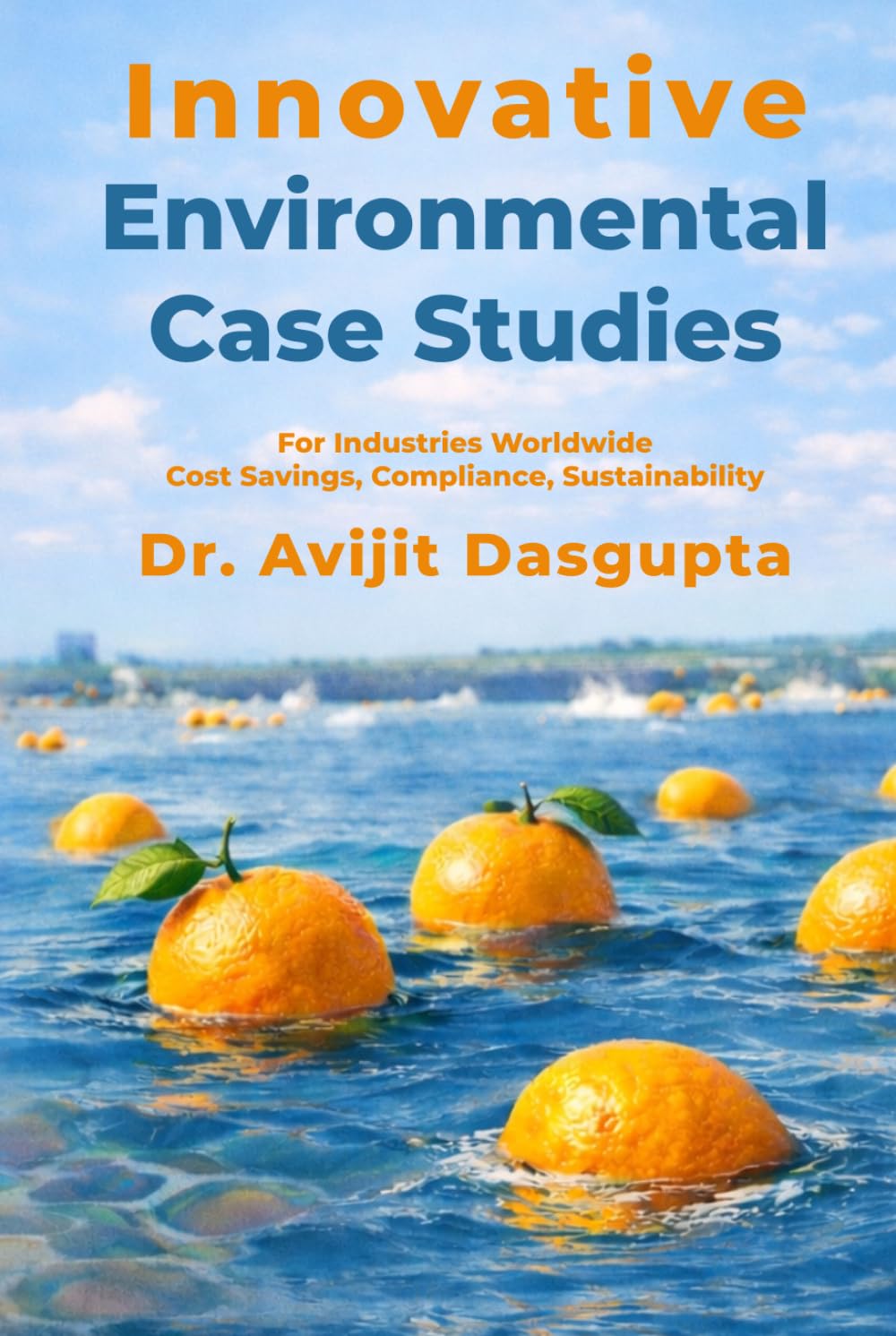 Innovative Environmental Case Studies: For Industries Worldwide Cost Savings, Compliance, Sustainability