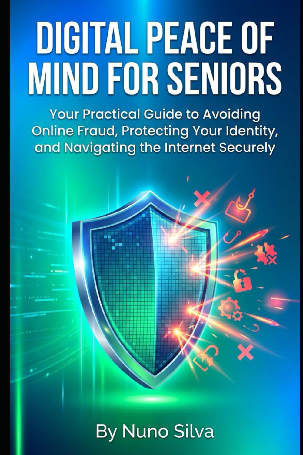 Digital Peace of Mind for Seniors: Your Practical Guide to Avoiding Online Fraud, Protecting Your Identity, and Navigating the Internet Securely