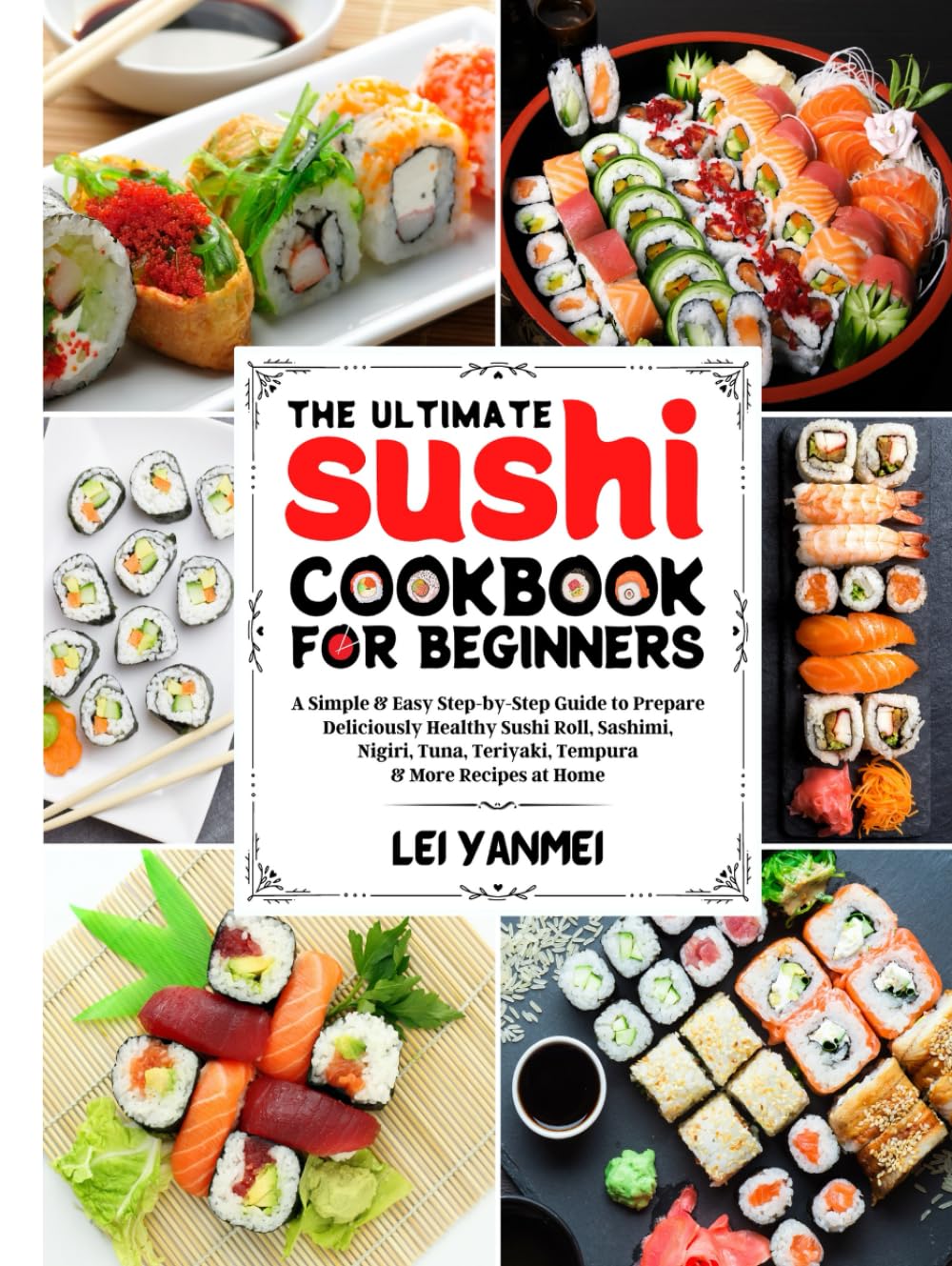 The Ultimate Sushi Cookbook for Beginners: A Simple & Easy Step-By-Step Guide to Prepare Deliciously Healthy Sushi Roll, Sashimi, Nigiri, Tuna, Teriyaki, Tempura & More Recipes at Home