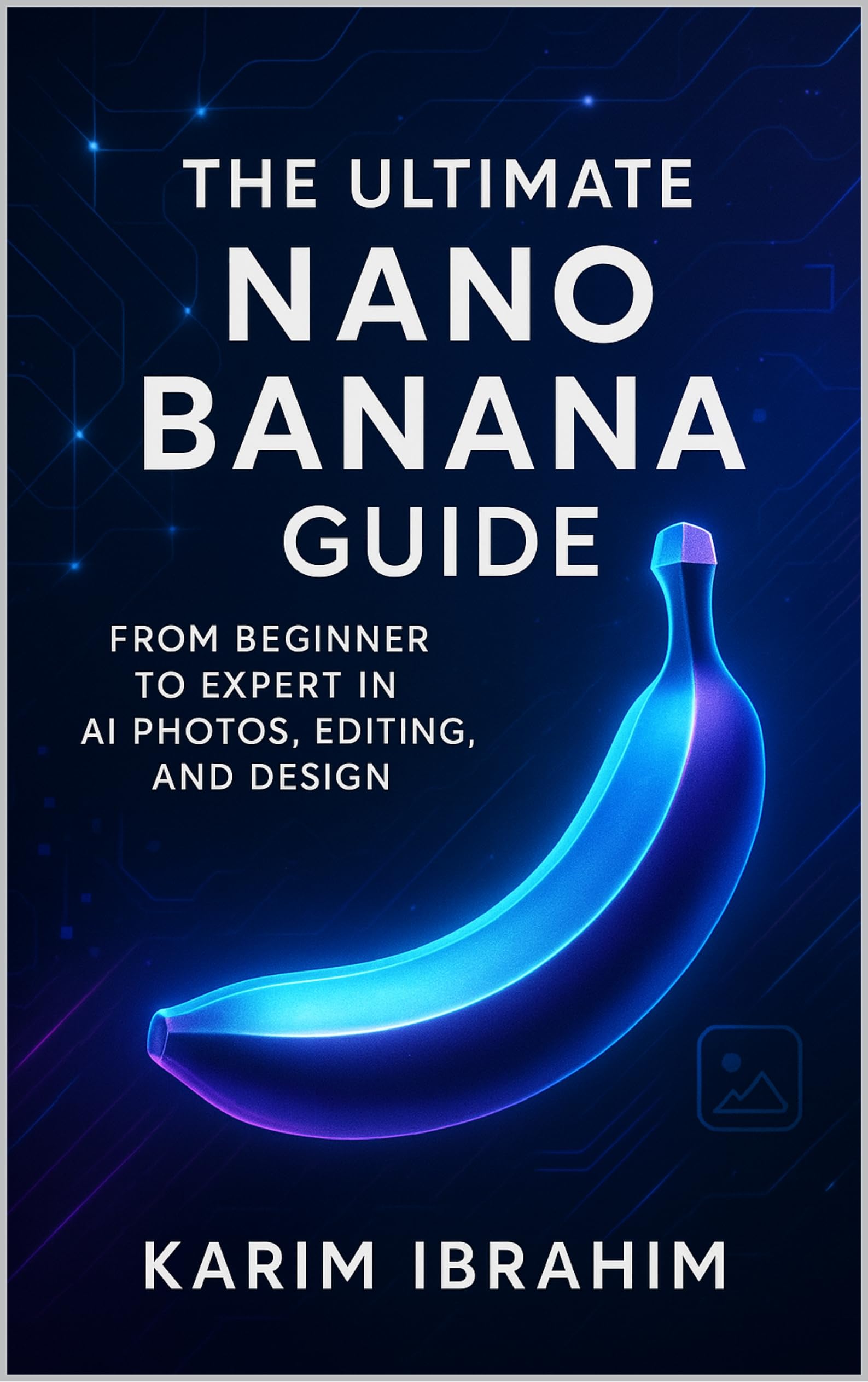 The Ultimate Nano Banana Guide: From Beginner to Expert in AI Photos, Editing, and Design. (Mastering AI: The Practical Guides Series)