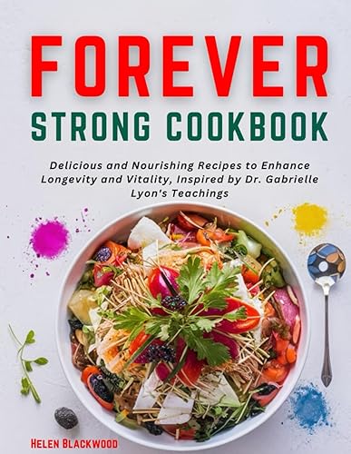 forever strong cookbook (fully colored): Delicious and Nourishing Recipes to Enhance Longevity and Vitality, Inspired by Dr. Gabrielle Lyon's Teachings (Holistic Health)