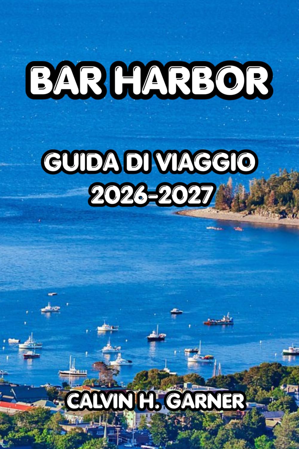 Bar Harbor Guida Ai Viaggi 2026-2027: La guida completa al Parco Nazionale di Acadia, avventure costiere, frutti di mare freschi, escursioni ... per una vacanza indimenticabile nel Maine