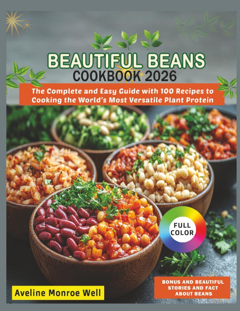 Beautiful Beans Cookbook 2026: The Complete and Easy Guide with 100 Recipes to Cooking the World's Most Versatile Plant Protein