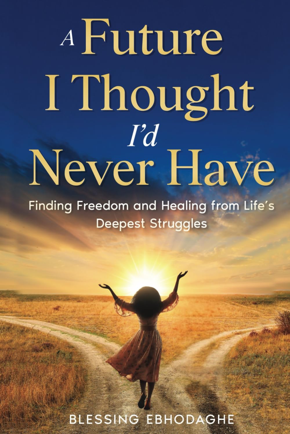 A Future I Thought I’d Never Have: Finding Freedom and Healing from Life's Deepest Struggles
