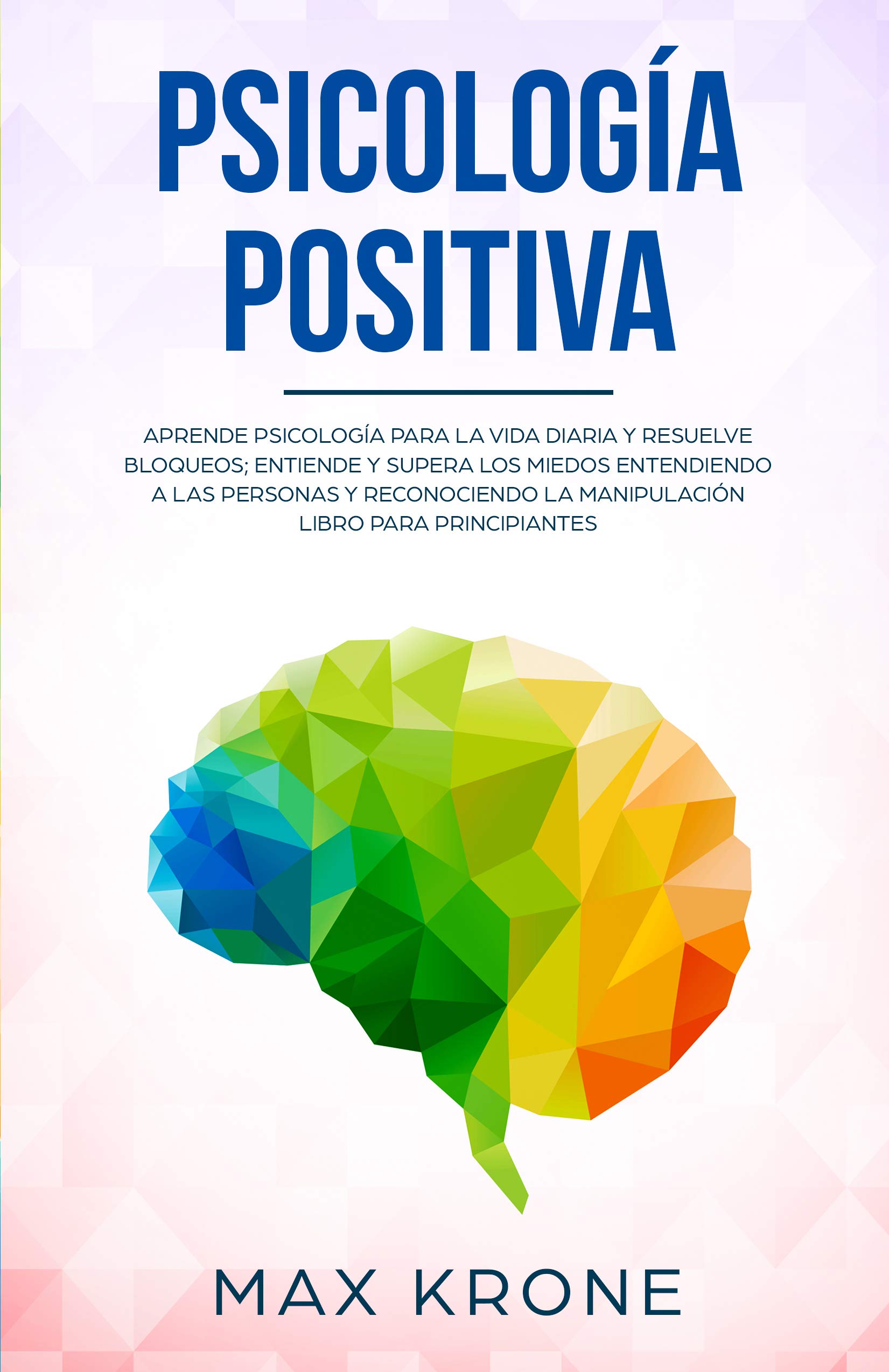 Psicología positiva: Aprende psicología para la vida diaria y resuelve bloqueos; Entiende y supera los miedos entendiendo a las personas y reconociendo ... (Psicología General nº 1) (Spanish Edition) Kindle Edition