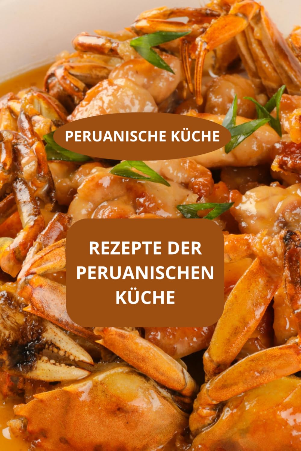 REZEPTE DER PERUANISCHEN KÜCHE: Peruanische Küche - Moderne peruanische Rezepte - Kulinarische Spezialitäten Peru