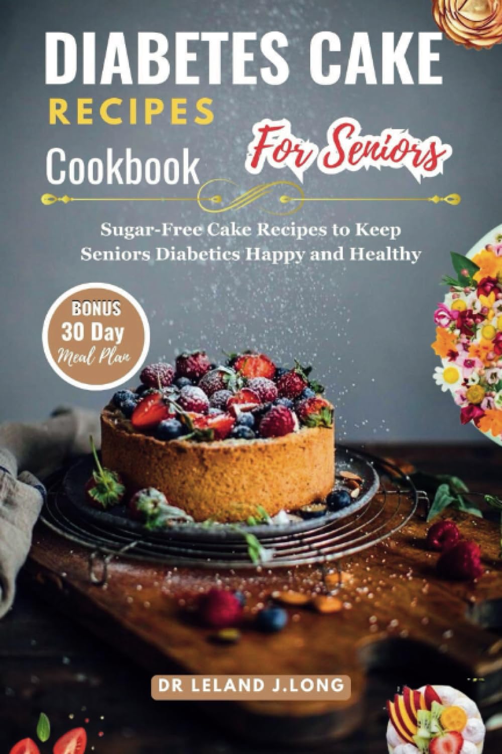 DIABETES CAKE RECIPES Cookbook For Seniors: Sugar-Free Cake Recipes to Keep Seniors Diabetics Happy and Healthy