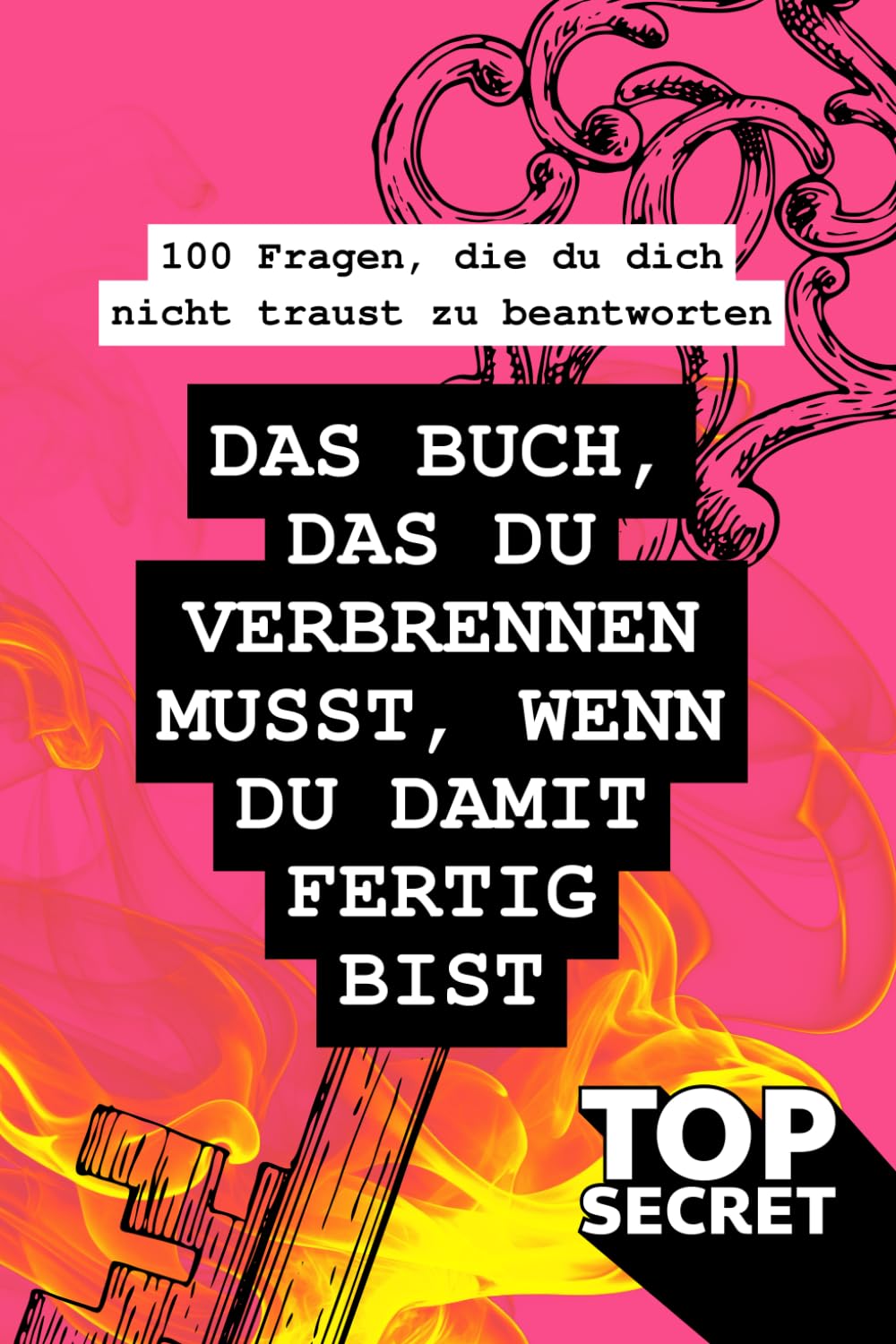 DAS BUCH, DAS DU VERBRENNEN MUSST, WENN DU DAMIT FERTIG BIST | 100 Fragen und Geheimnisse | das Buch, das kein Tagebuch ist: 100 Fragen, die du dich nicht traust zu beantworten