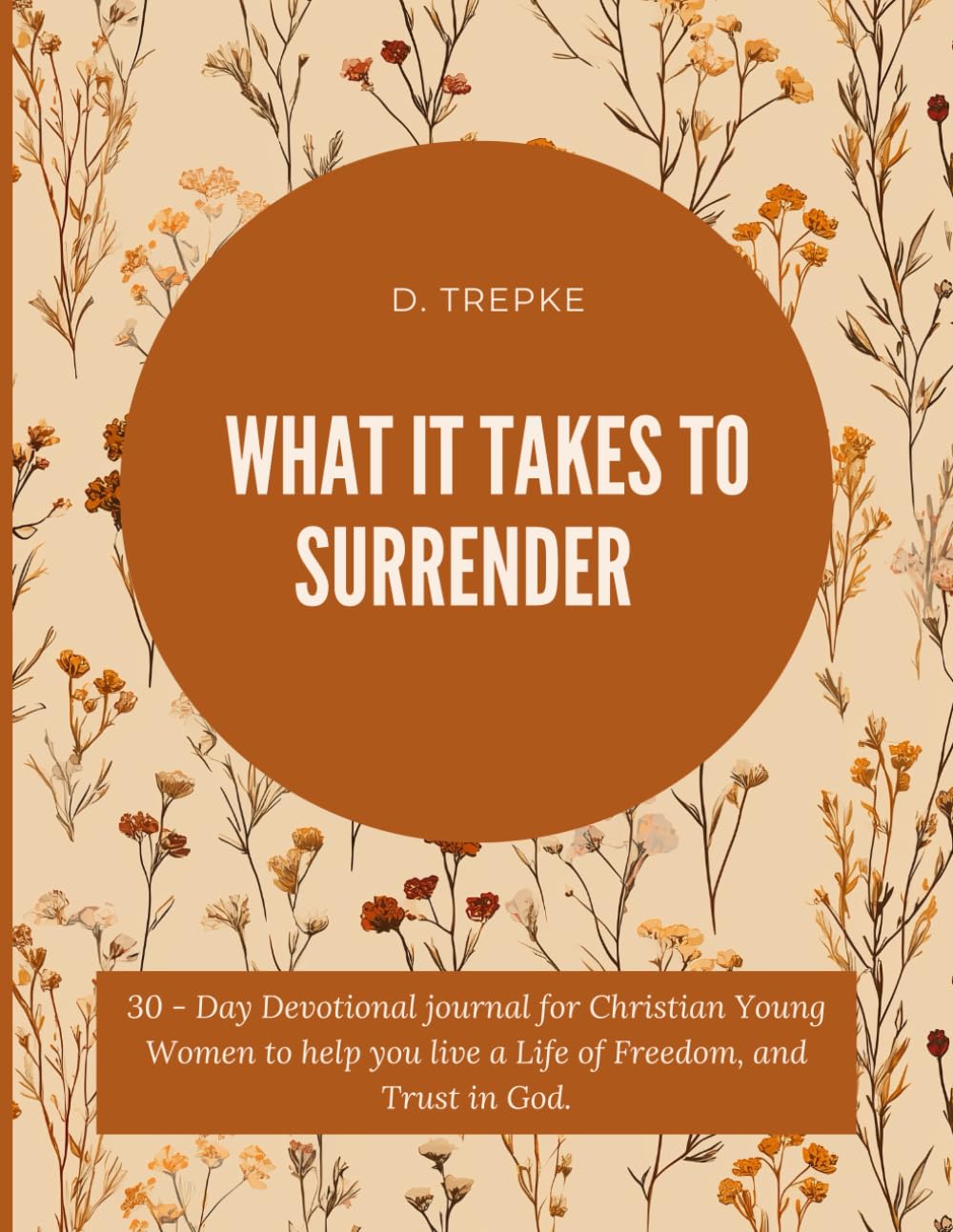 What it Takes to Surrender: A 30 - Day Devotional Journal for Christian Young Women to help you live a Life of Freedom, and Trust in God.