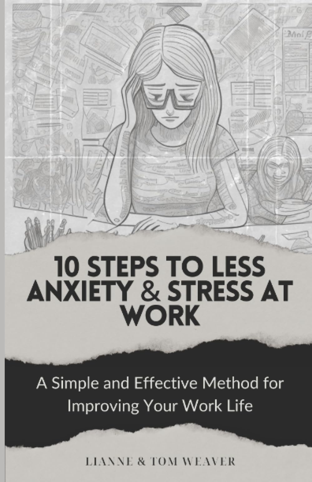 10 Steps to Less Anxiety & Stress at Work: A Simple and Effective Method For Improving Your Work Life