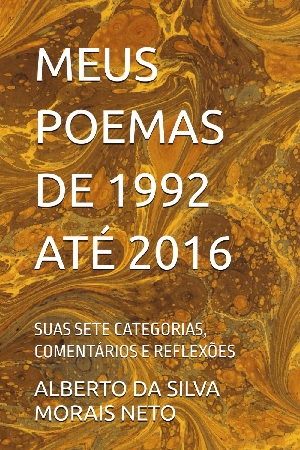 MEUS POEMAS DE 1992 ATÉ 2016: SUAS SETE CATEGORIAS, COMENTÁRIOS E REFLEXÕES: 2