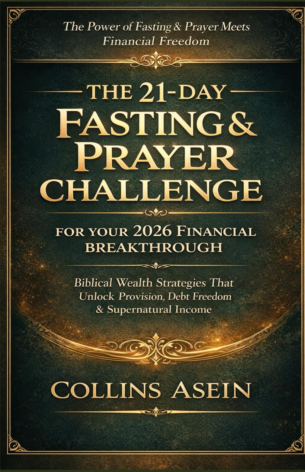 THE 21-DAY FASTING & PRAYER CHALLENGE FOR YOUR 2026 FINANCIAL BREAKTHROUGH: Biblical Wealth Strategies That Unlock Provision, Debt Freedom & Supernatural Income