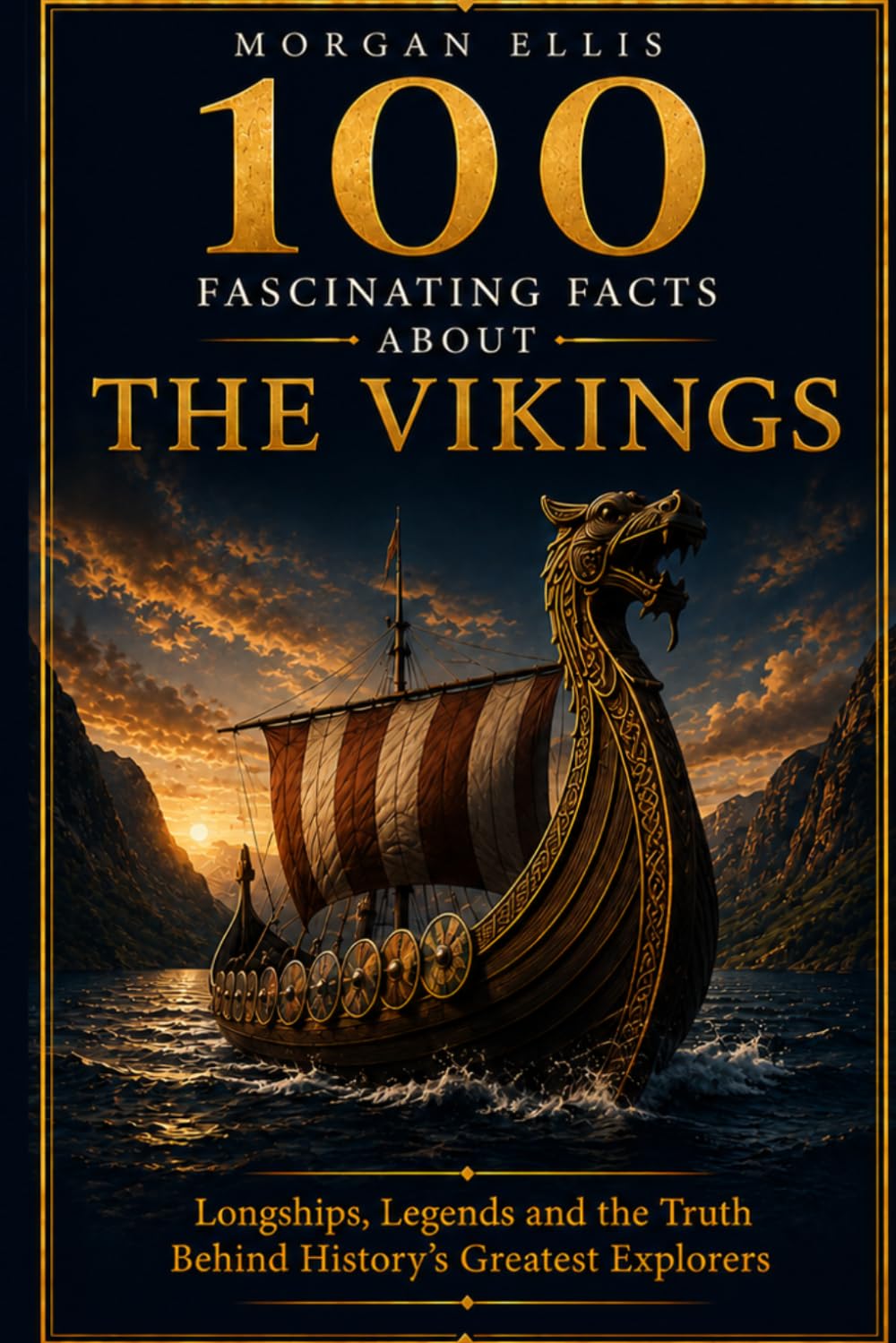 100 Fascinating Facts about The Vikings: Longships, Legends and the Truth Behind History’s Greatest Explorers (Ancient Kingdoms)