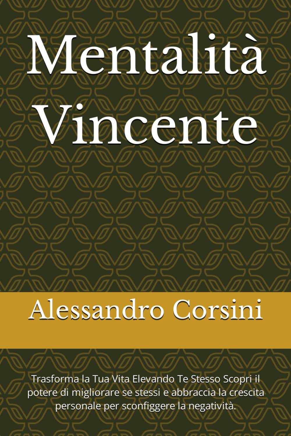Mentalità Vincente: Trasforma la Tua Vita Elevando Te Stesso Scopri il potere di migliorare se stessi e abbraccia la crescita personale per sconfiggere la negatività.