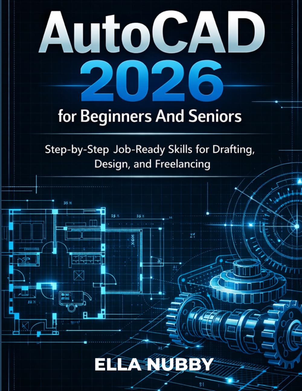 AUTOCAD 2026 FOR BEGINNERS AND SENIORS: Step-by-Step Job-Ready Skills for Drafting, Design, and Freelancing