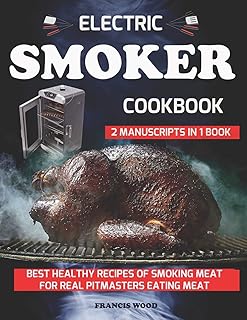 ELECTRIC SMOKER COOKBOOK. 2 Manuscripts in 1 Book: Best Healthy Recipes of Smoking Meat for Real Pitmasters Eating Meat (carnivore diet friendly, bbq bible, beef, pork, lamb, chicken, turkey recipes)