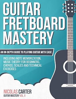 Guitar Fretboard Mastery An In-Depth Guide to Playing Guitar with Ease, Including Note Memorization, Music Theory for Beginners, Chords, Scales and Technical Exercises Guitar Mastery