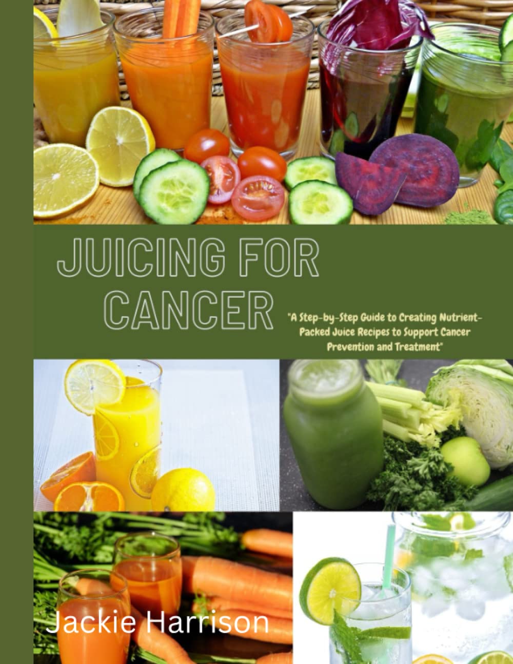 Juicing for Cancer: A Step-by-Step Guide to Creating Nutrient-Packed & healthy Juice Recipes to Support Cancer Prevention and Treatment