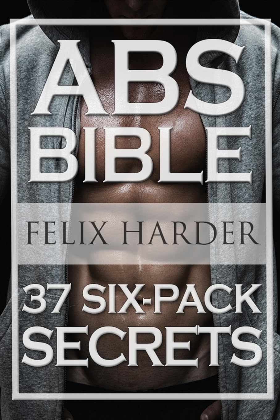 Workout: Abs Bible: 37 Six-Pack Secrets For Weight Loss and Ripped Abs (Workout Routines, Workout Books, Workout Plan, Abs Workout, Abs Training): Volume 3 (Bodybuilding Series)