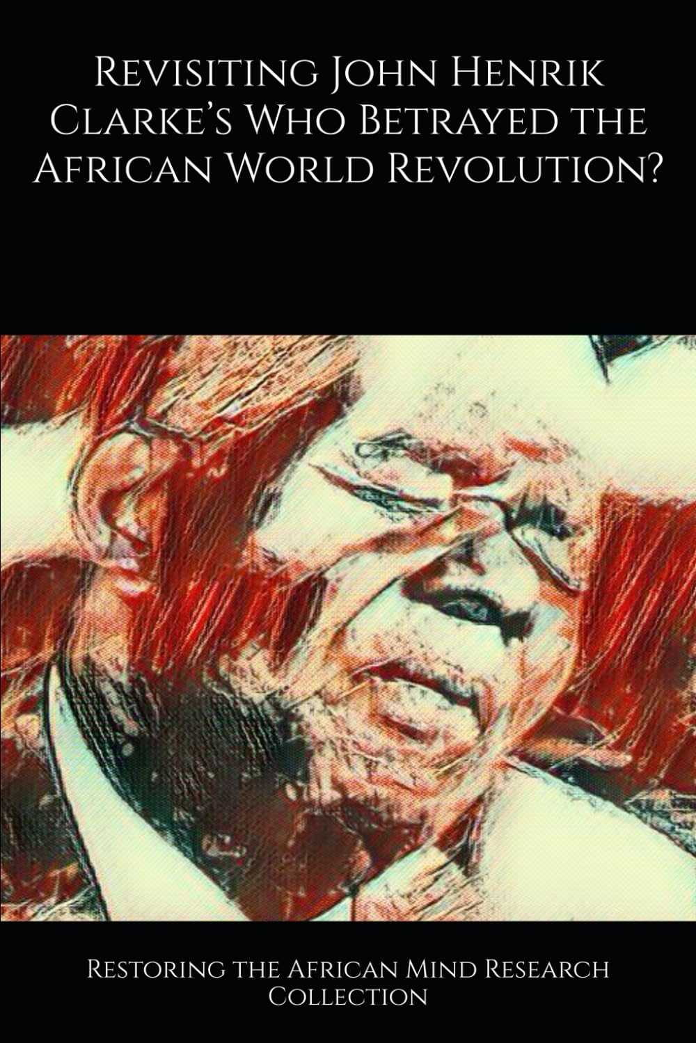 Revisiting John Henrik Clarke’s Who Betrayed the African World Revolution? (The John Henrik Clarke collection)