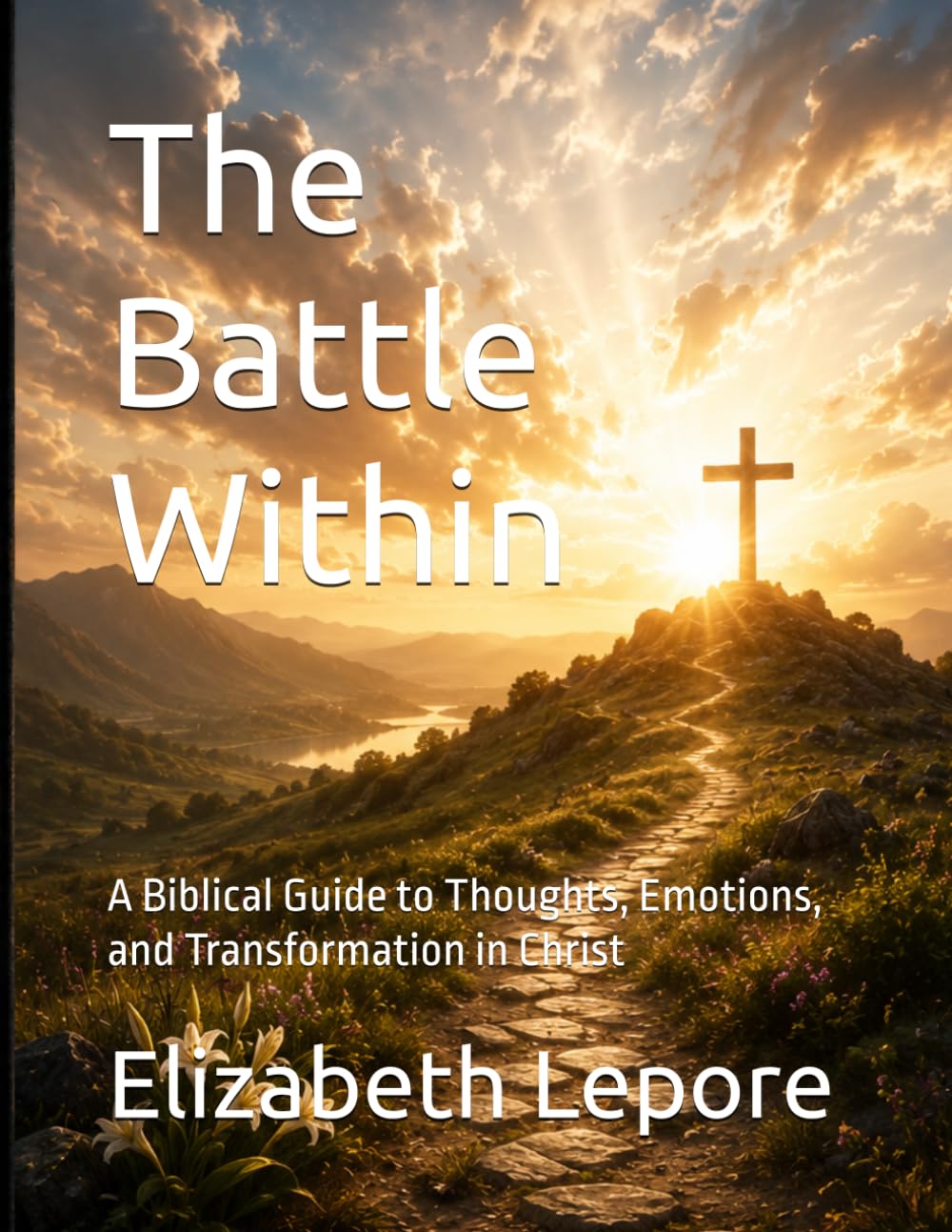 The Battle Within: A Biblical Guide to Thoughts, Emotions, and Transformation in Christ (Volume I: Understanding the Battle)