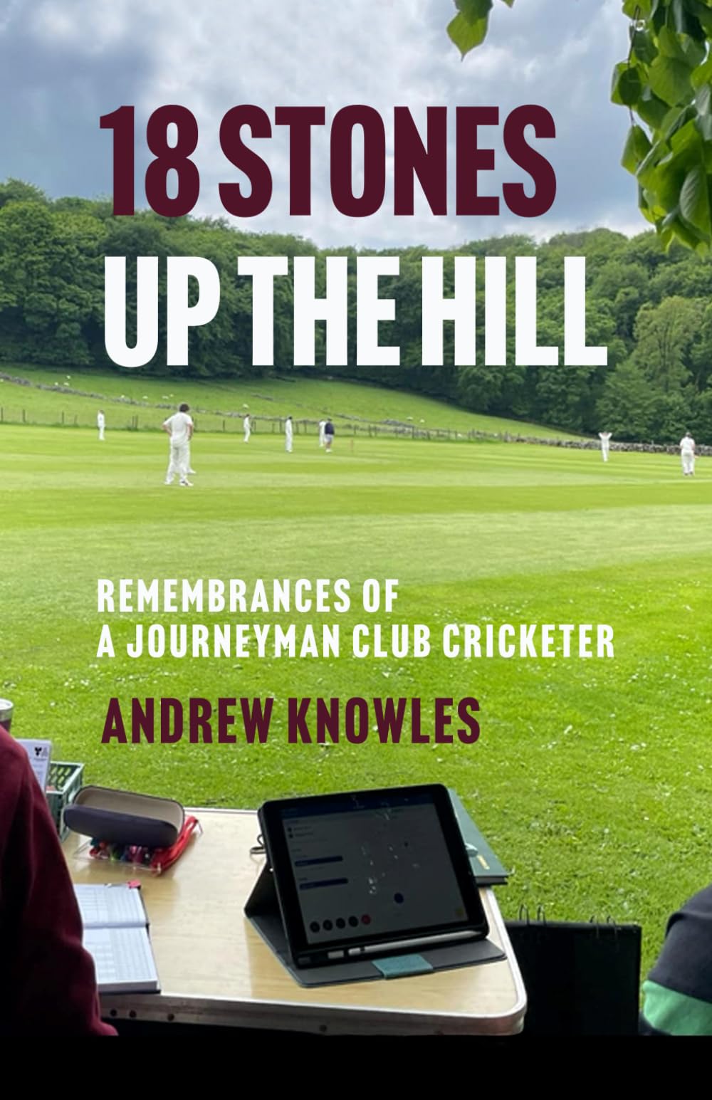 18 STONES UP THE HILL: Remembrances of a Journeyman Club Cricketer