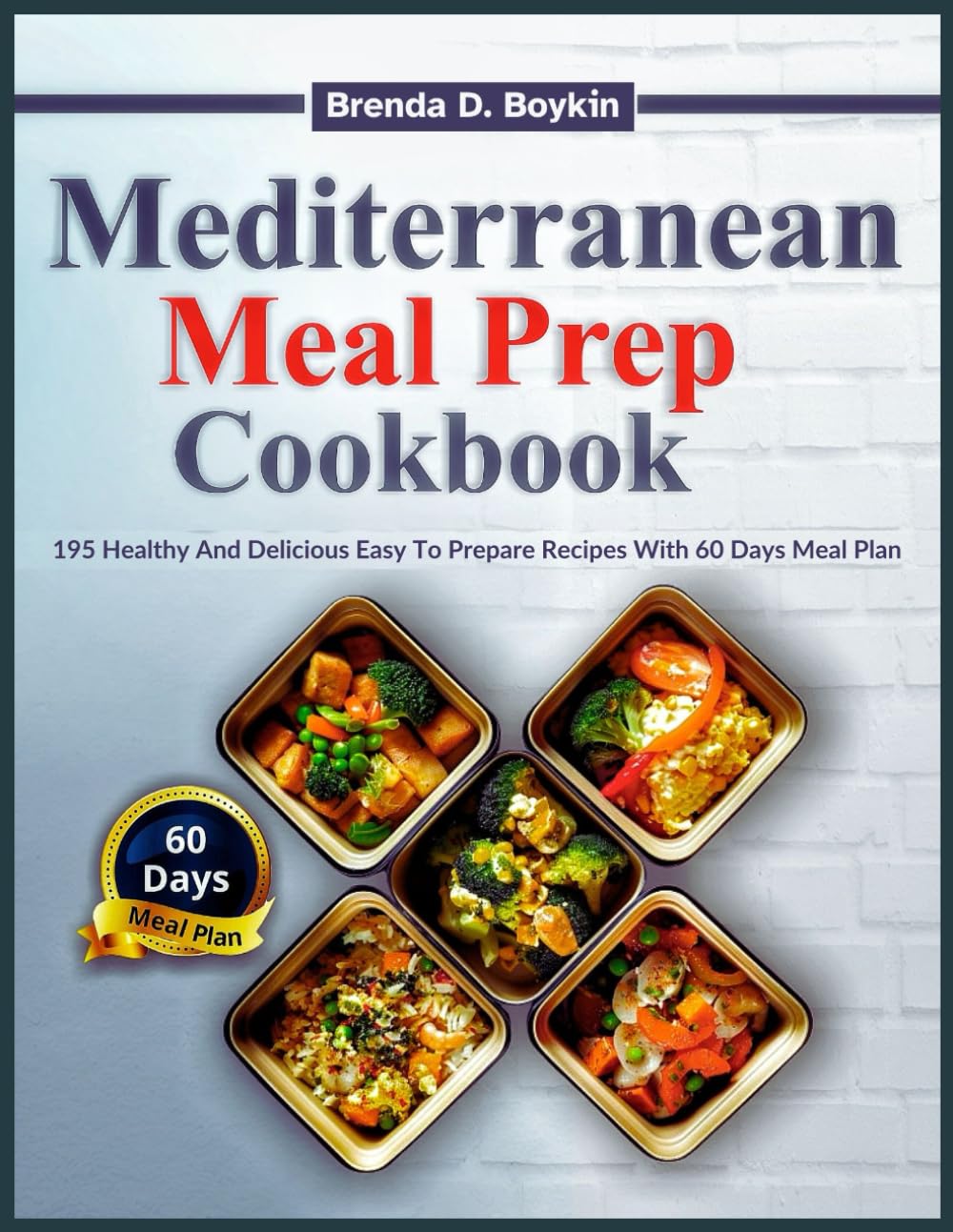 Mediterranean Meal Prep Cookbook: 195 Healthy And Delicious Easy To Prepare Recipes With 60 Days Meal Plan