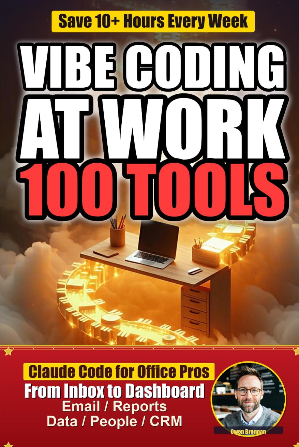 Vibe Coding at Work: Save 10+ Hours a Week with 100 AI-Powered Office Tools You Build in Claude Code — Email, Reports, Dashboards, and More (The Vibe Coder)