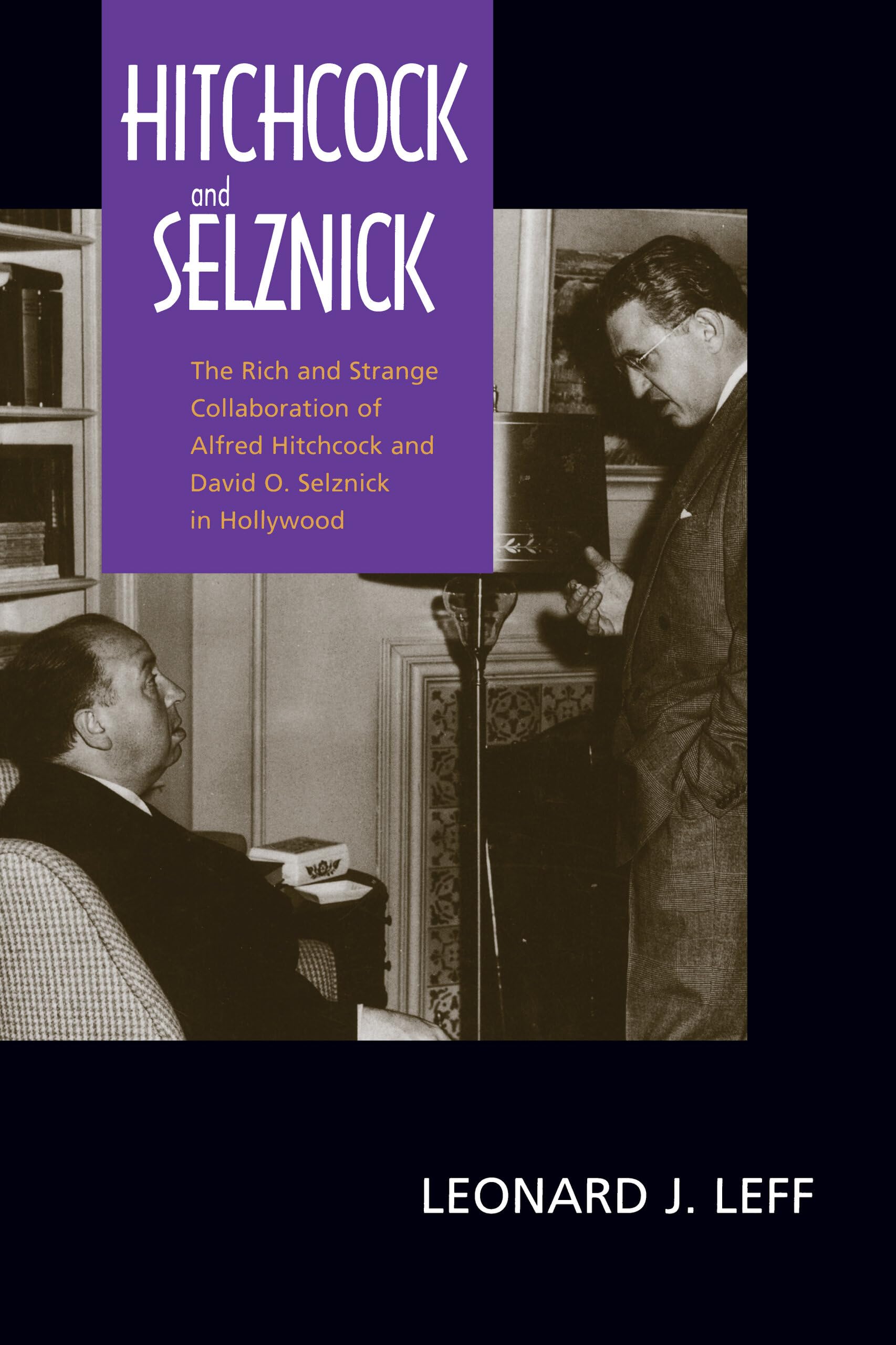 The Rich and Strange Collaboration of Alfred Hitchcock and David O. Selznick in Hollywood (1999) by Leonard J. Leff