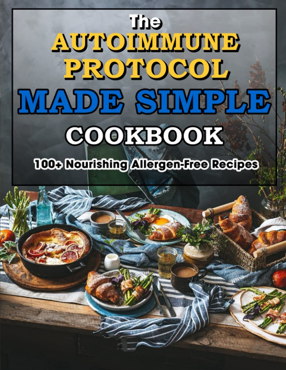 The Autoimmune Protocol Made Simple Cookbook: 100+ Nourishing Allergen-Free Recipes