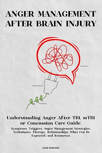 ANGER MANAGEMENT AFTER BRAIN INJURY: Understanding Anger After TBI, mTBI or Concussion Care Guide: Symptoms, Triggers, Anger Management Strategies, ... Rehabilitation Home Care and Aging Health)