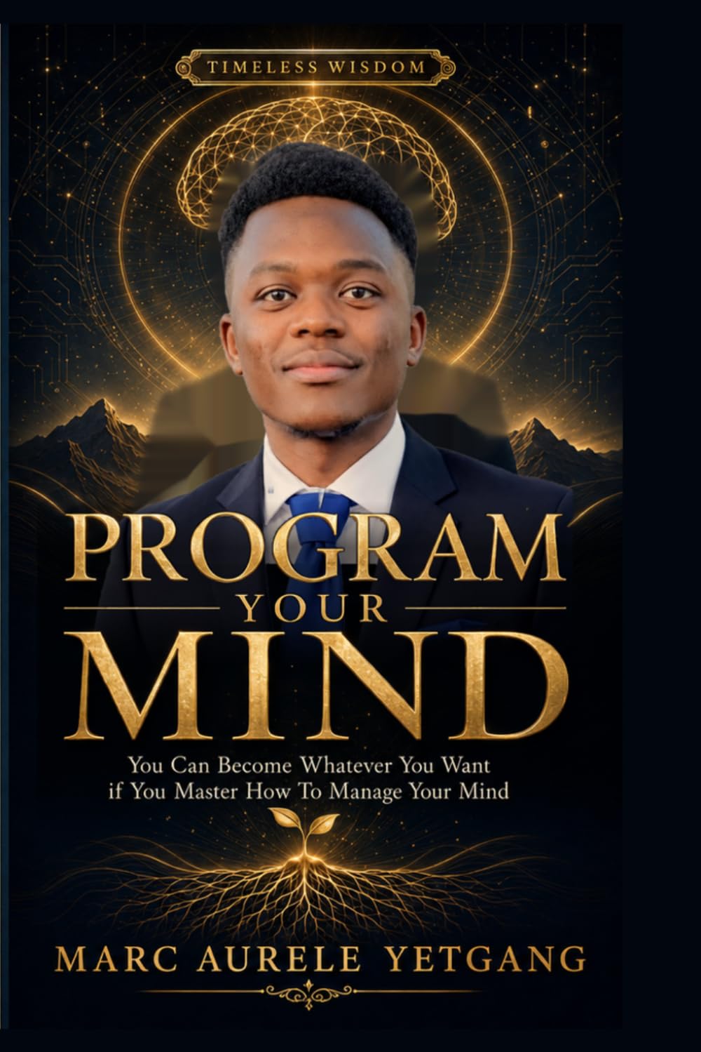 PROGRAM YOUR MIND: You Can Become Whatever You Want if You Master How to Manage Your Mind