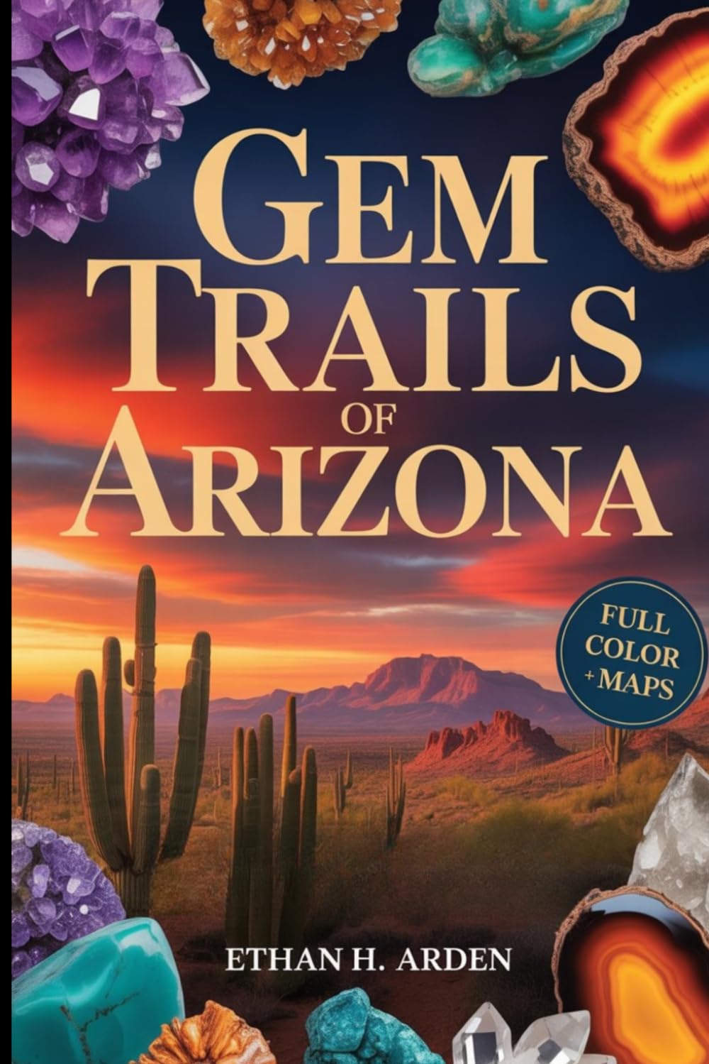GEM TRAILS OF ARIZONA (FULL-COLOR): A Rockhounding Guide to Mineral Hunting in Arizona, Agates and Gem Collecting Sites with GPS Locations and Interactive Maps