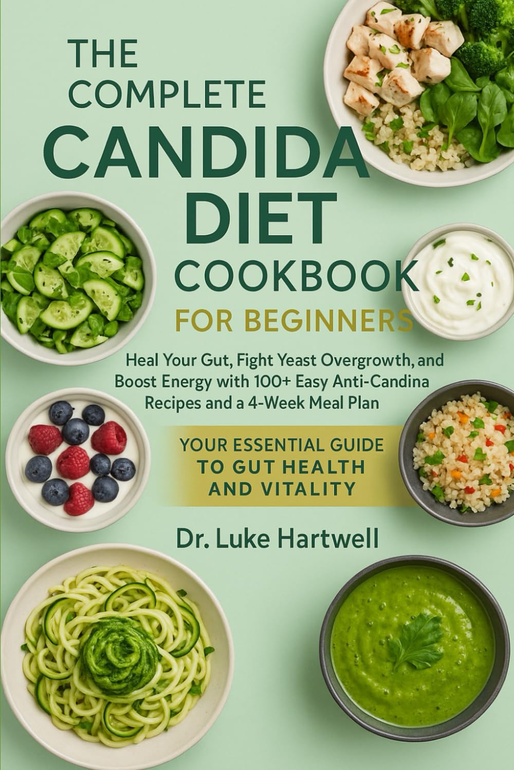The Complete Candida Diet Cookbook For Beginners: Heal Your Gut, Fight Yeast Overgrowth, And Boost Energy With 100+ Easy Anti-Candida Recipes And A 4-Week Meal Plan