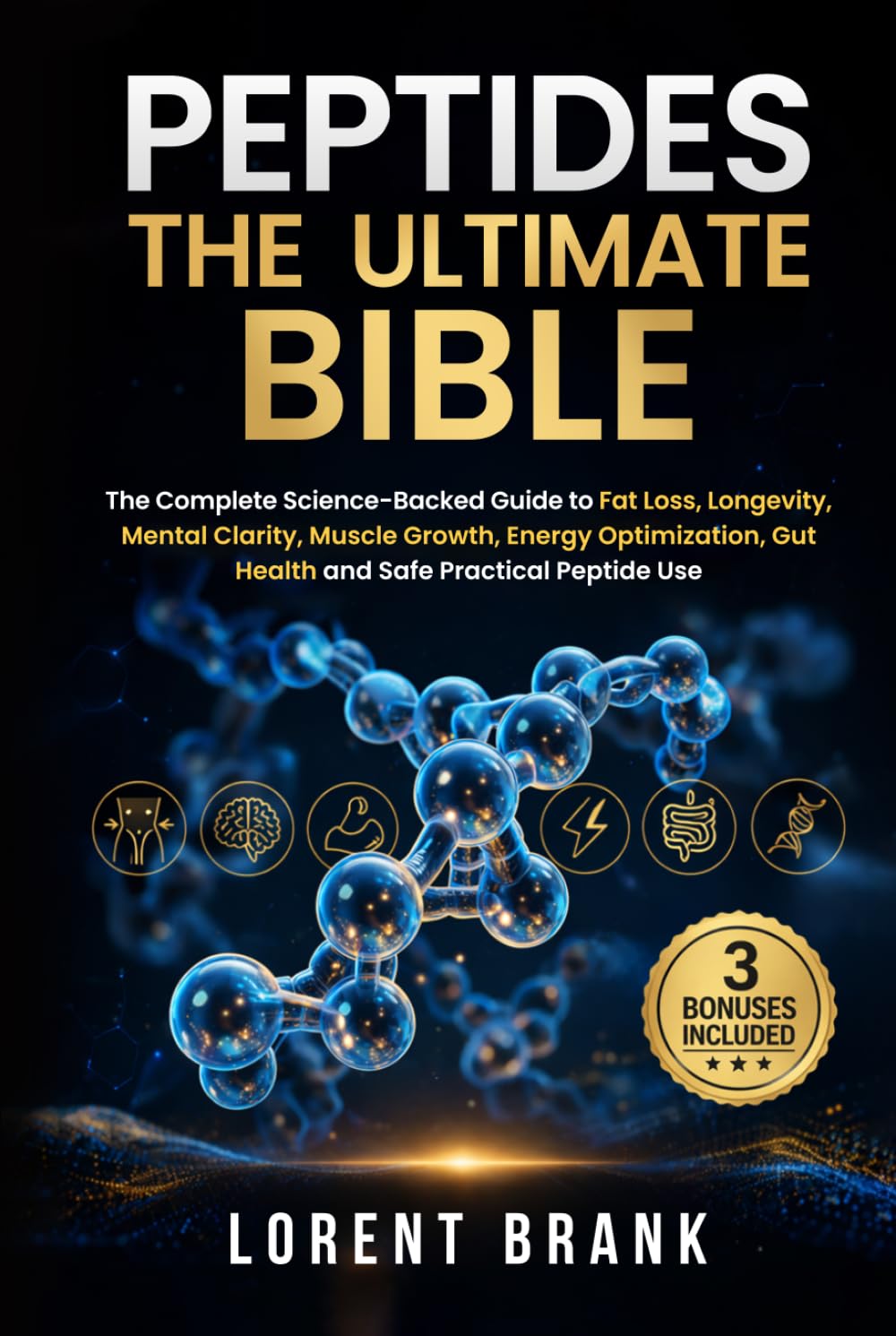 PEPTIDES THE ULTIMATE BIBLE: The Complete Science-Backed Guide to Fat Loss, Longevity, Mental Clarity, Muscle Growth, Energy Optimization, Gut Health and Safe Practical Peptide Use
