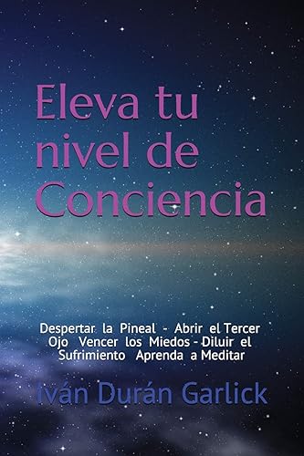 Eleva tu nivel de Conciencia: Despertar la Pineal Abrir el tercer Ojo Vencer los Miedos Diluir el sufrimiento Aprenda a Meditar