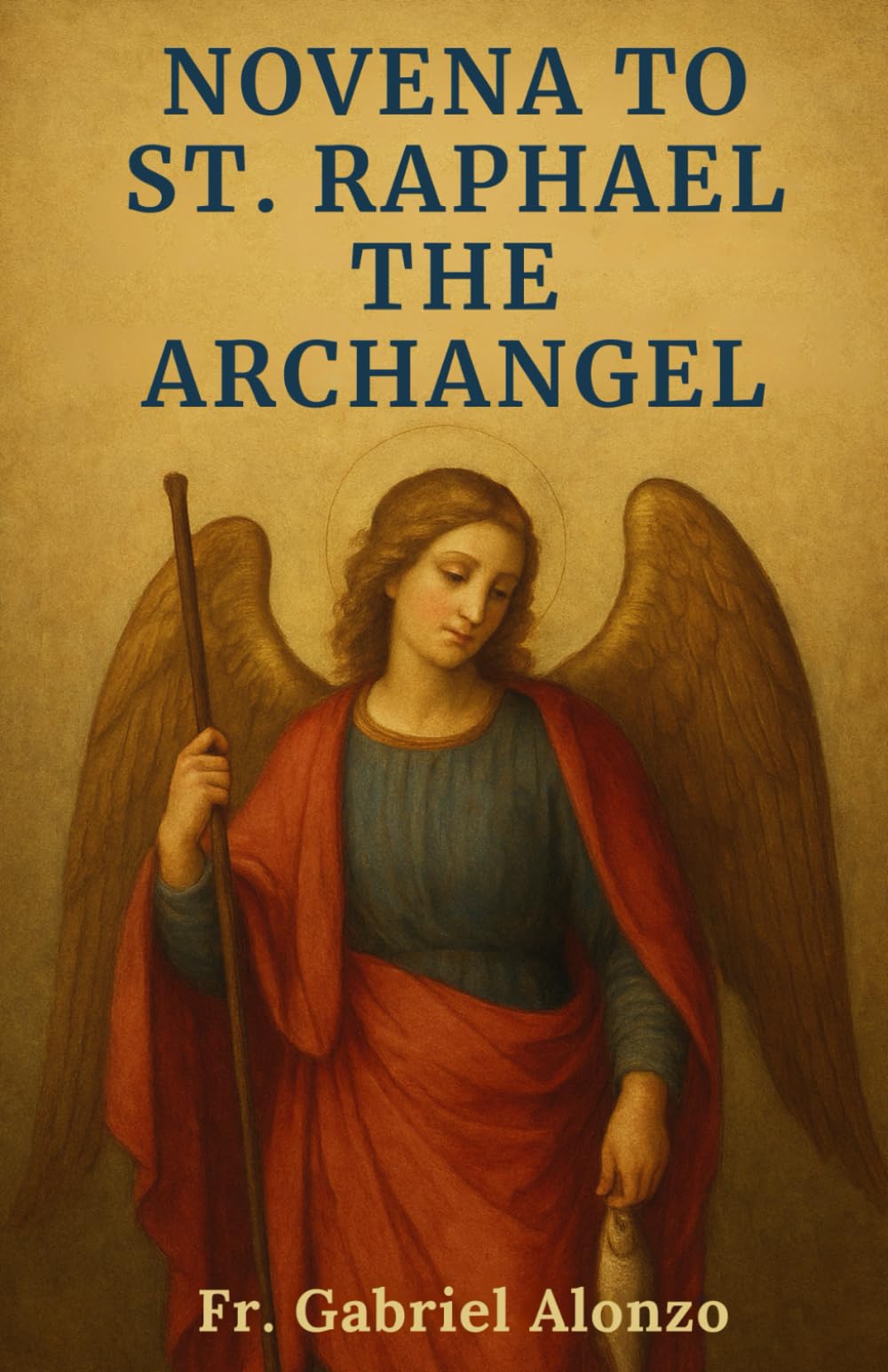 NOVENA TO ST. RAPHAEL THE ARCHANGEL: Reflections and Powerful Prayers to the Patron Saint of Travelers, Christian Marriage, Happy Meetings Nurses, and Catholic Studies. (The Novena Prayer Series)