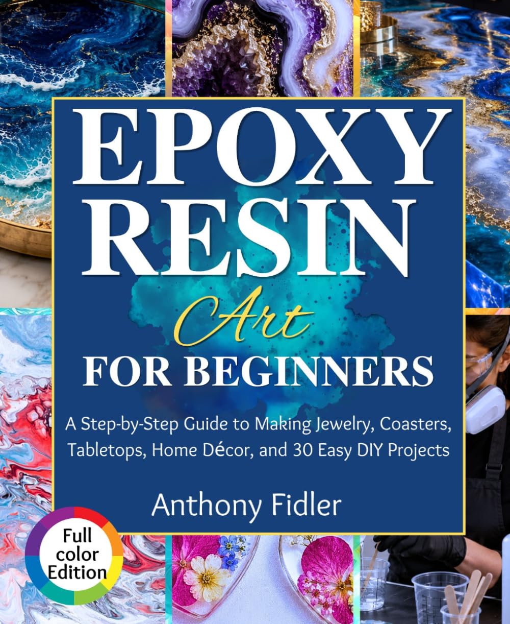 Epoxy Resin Art for Beginners: A Step-by-Step Guide to Making Jewelry, Coasters, Tabletops, Home Décor, and 30 Easy DIY Projects