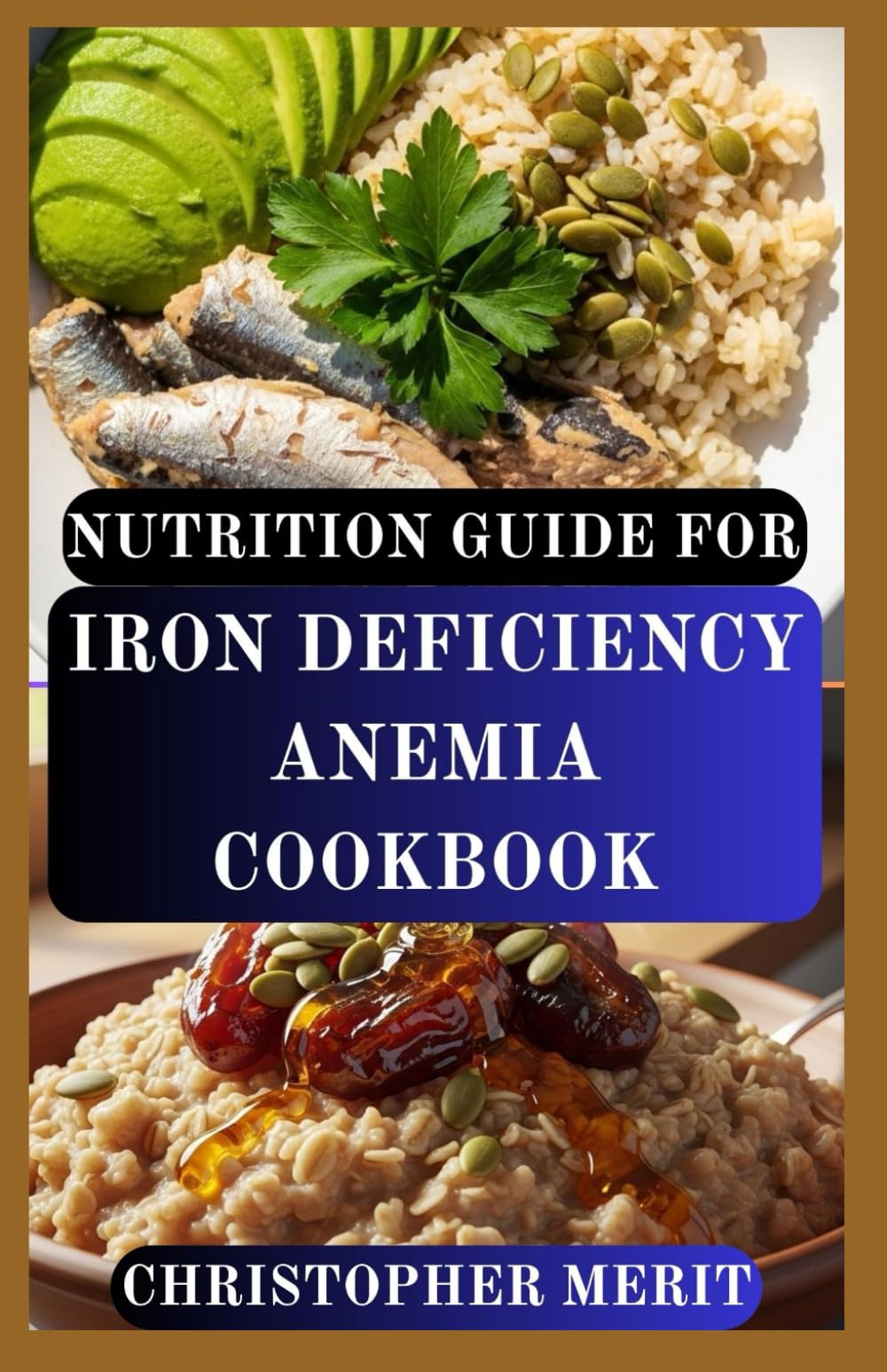 NUTRITION GUIDE FOR IRON DEFICIENCY ANEMIA COOKBOOK: Easy-to-Make Iron-Rich Recipes for Beginners and Families