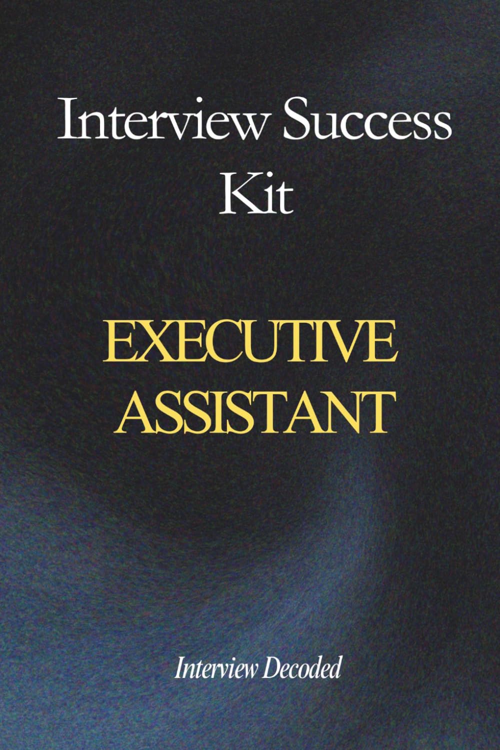 Executive Assistant to CEO Interview Success Kit: A Complete Guide to Passing High-Stakes Interviews with Strong Answers, Executive-Level Judgement, Prioritisation and Confidentiality