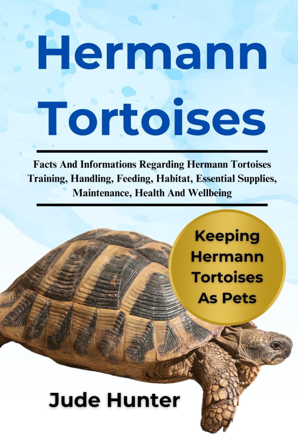 HERMANN TORTOISES: Facts And Informations Regarding Hermann Tortoises Training, Handling, Feeding, Habitat, Essential Supplies, Maintenance, Health And Wellbeing